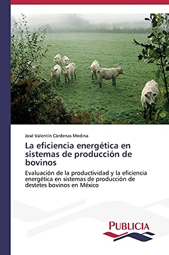 La eficiencia energética en sistemas de producción de bovinos: Evaluación de la productividad y la eficiencia energética en sistemas de producción de destetes bovinos en México