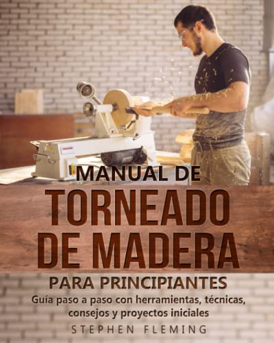 Manual de Torneado de Madera para Principiantes: Guía paso a paso con herramientas, técnicas, consejos y proyectos iniciales (DIY Spanish)