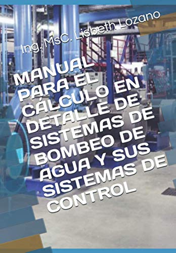 MANUAL PARA EL CÁLCULO EN DETALLE DE SISTEMAS DE BOMBEO DE AGUA Y SUS SISTEMAS DE CONTROL