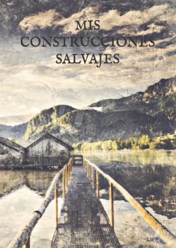 MIS CONSTRUCCIONES SALVAJES: PLANES Y PROYECTOS. CUADERNO DE NOTAS Y DIBUJOS PARA LA CONSTRUCCIÓN DE CABAÑAS U OTROS PROYECTOS DE CONSTRUCCIÓN EN LA NATURALEZA CON 100 PÁGINAS EN FORMATO 21/29,7.