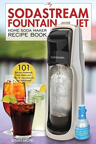 My SodaStream Fountain Jet Home Soda Maker Recipe Book: 101 Delicious Homemade Soda Flavors and “How To” Instructions for Your SodaStream! (Soda Stream Natural Flavor Cookbooks)
