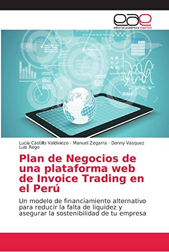 Plan de Negocios de una plataforma web de Invoice Trading en el Perú: Un modelo de financiamiento alternativo para reducir la falta de liquidez y asegurar la sostenibilidad de tu empresa