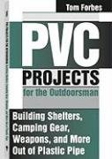 PVC Projects for the Outdoorsman: Building Shelters, Camping Gear, Weapons and More Out of Plastic Pipe