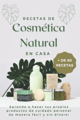 Recetas de cosmética natural en casa (+ 60 recetas): Aprende a hacer tus propios productos de cuidado personal de manera fácil y sin dinero!