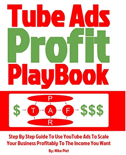 Tube Ads Profit Playbook: Step By Step How To Use YouTube Ads To Scale Your Business Profitably To The Income You Want For Ultimate Security, Lifestyle & Freedom